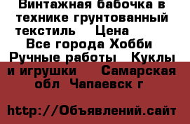 Винтажная бабочка в технике грунтованный текстиль. › Цена ­ 500 - Все города Хобби. Ручные работы » Куклы и игрушки   . Самарская обл.,Чапаевск г.